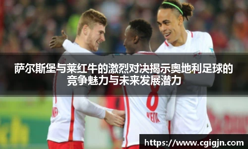 萨尔斯堡与莱红牛的激烈对决揭示奥地利足球的竞争魅力与未来发展潜力